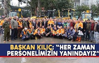 BAŞKAN KILIÇ: “HER ZAMAN PERSONELİMİZİN YANINDAYIZ”