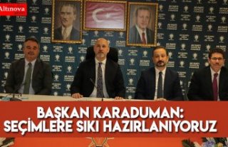 BAŞKAN KARADUMAN: Seçimlere sıkı hazırlanıyoruz 