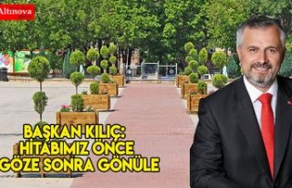 BAŞKAN KILIÇ: HİTABIMIZ ÖNCE GÖZE SONRA GÖNÜLE
