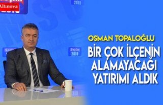 BİRÇOK İLÇENİN ALAMAYACAĞI YATIRIMI ALDIK