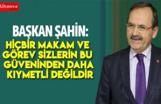 Şahin, Hiçbir makam ve görev sizlerin bu güveninden...