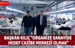 BAŞKAN KILIÇ “ORGANİZE SANAYİDE HEDEF CAZİBE...