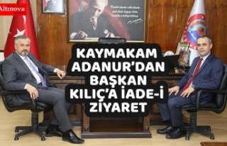 KAYMAKAM ADANUR’DAN BAŞKAN KILIÇ’A İADE-İ...