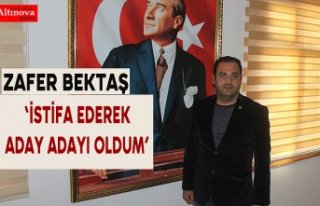 Zafer Bektaş  ‘İstifa ederek aday adayı oldum’