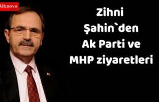 Zihni Şahin`den Ak Parti ve MHP ziyaretleri