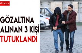 Gözaltına alınan 3 kişi tutuklandı