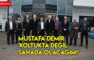 MUSTAFA DEMİR 'KOLTUKTA DEĞİL SAHADA OLACAĞIM!'