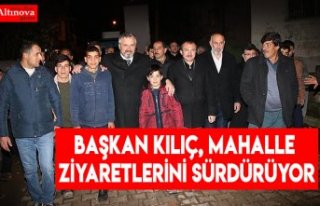 BAŞKAN KILIÇ, MAHALLE ZİYARETLERİNİ SÜRDÜRÜYOR