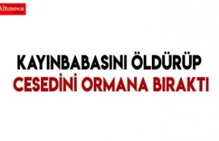 Kayınbabasını öldürüp cesedini ormana bıraktı
