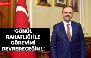 'GÖNÜL RAHATLIĞI İLE GÖREVİMİ DEVREDECEĞİM!..'