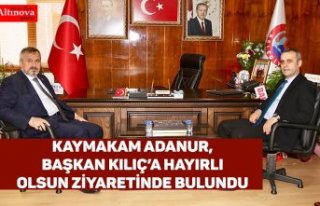 KAYMAKAM ADANUR, BAŞKAN KILIÇ’A HAYIRLI OLSUN...