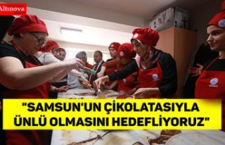 "Samsun'un çikolatasıyla ünlü olmasını...