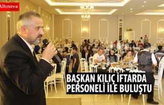 BAŞKAN KILIÇ İFTARDA PERSONELİ İLE BULUŞTU