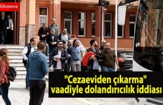 "Cezaeviden çıkarma" vaadiyle dolandırıcılık...