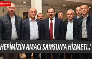 'HEPİMİZİN AMACI SAMSUN'A HİZMET!..'