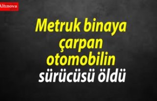 Metruk binaya çarpan otomobilin sürücüsü öldü