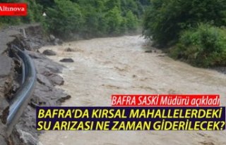 BAFRA’DA KIRSAL MAHALLELERDEKİ SU ARIZASI NE ZAMAN...