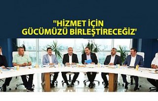 ''HİZMET İÇİN GÜCÜMÜZÜ BİRLEŞTİRECEĞİZ'