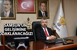 SAMSUN'UN GELİŞİMİNE ODAKLANACAĞIZ!