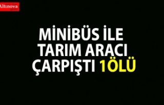 Minibüs ile tarım aracı çarpıştı: 1 ölü