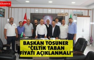 BAŞKAN TOSUNER "ÇELTİK TABAN FİYATI AÇIKLANMALI"
