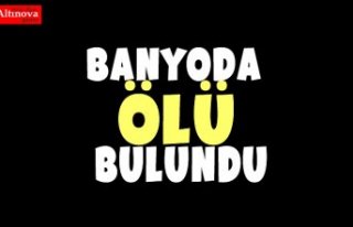 BANYODA ÖLÜ BULUNDU