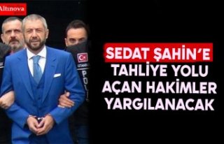 Sedat Şahin’e tahliye yolu açan hakimler yargılanacak!
