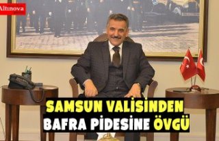 SAMSUN VALİSİNDEN BAFRA PİDESİNE ÖVGÜ