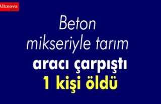 Beton mikseriyle tarım aracı çarpıştı: 1 kişi...