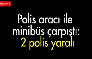 Polis aracı ile minibüs çarpıştı: 2 polis yaralı