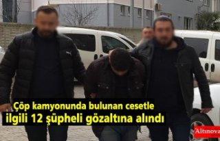 Çöp kamyonunda bulunan cesetle ilgili 12 şüpheli...