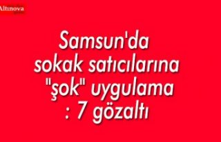 Samsun'da sokak satıcılarına "şok"...