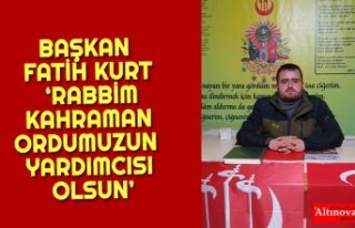 BAŞKAN FATİH KURT ‘RABBİM KAHRAMAN ORDUMUZUN...