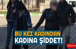 BU KEZ KADINDAN KADINA ŞİDDET!