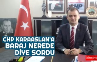 CHP KARAASLAN’A BARAJ NEREDE DİYE SORDU