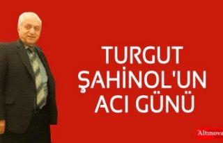 TURGUT ŞAHİNOL'UN ACI GÜNÜ