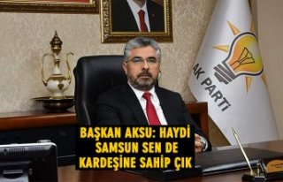 BAŞKAN AKSU: HAYDİ SAMSUN SEN DE KARDEŞİNE SAHİP...