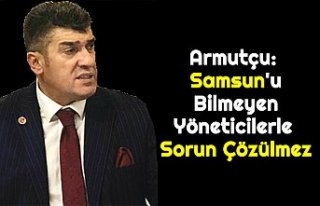 Armutçu: Samsun'u Bilmeyen Yöneticilerle Sorun...