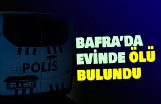 BAFRA'DA EVİNDE ÖLÜ BULUNDU
