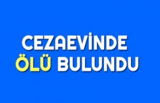 CEZAEVİNDE ÖLÜ BULUNDU
