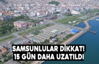 Samsunlular dikkat! 15 gün daha uzatıldı