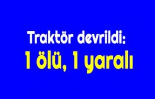 Traktör devrildi: 1 ölü, 1 yaralı