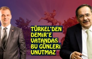 TÜRKEL’DEN DEMİR’E VATANDAŞ BU GÜNLERİ UNUTMAZ