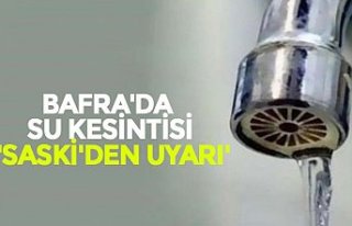 BAFRA'DA SU KESİNTİSİ 'SASKİ'DEN...