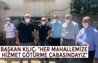 BAŞKAN KILIÇ: “HER MAHALLEMİZE HİZMET GÖTÜRME...