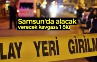 Samsun'da alacak verecek kavgası: 1 ölü