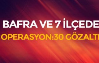 BAFRA VE 7 İLÇEDE OPERASYON:30 GÖZALTI