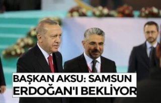 BAŞKAN AKSU: SAMSUN ERDOĞAN'I BEKLİYOR 