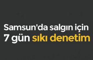 Samsun'da salgın için 7 gün sıkı denetim