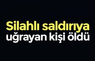 Silahlı saldırıya uğrayan kişi öldü